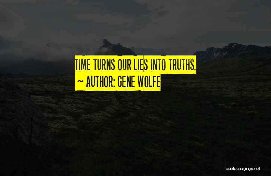 Gene Wolfe Quotes: Time Turns Our Lies Into Truths.