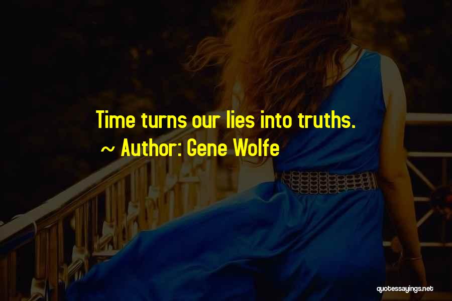 Gene Wolfe Quotes: Time Turns Our Lies Into Truths.