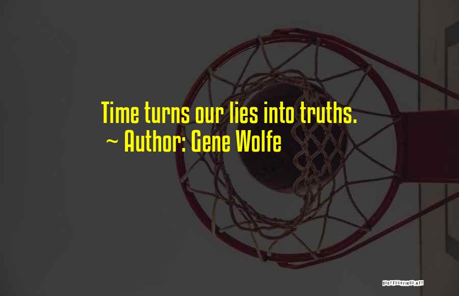 Gene Wolfe Quotes: Time Turns Our Lies Into Truths.