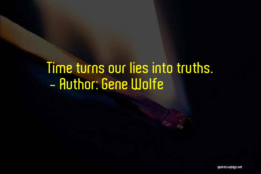 Gene Wolfe Quotes: Time Turns Our Lies Into Truths.