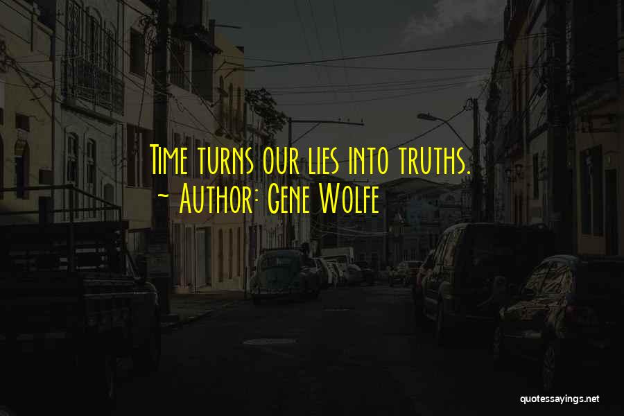 Gene Wolfe Quotes: Time Turns Our Lies Into Truths.