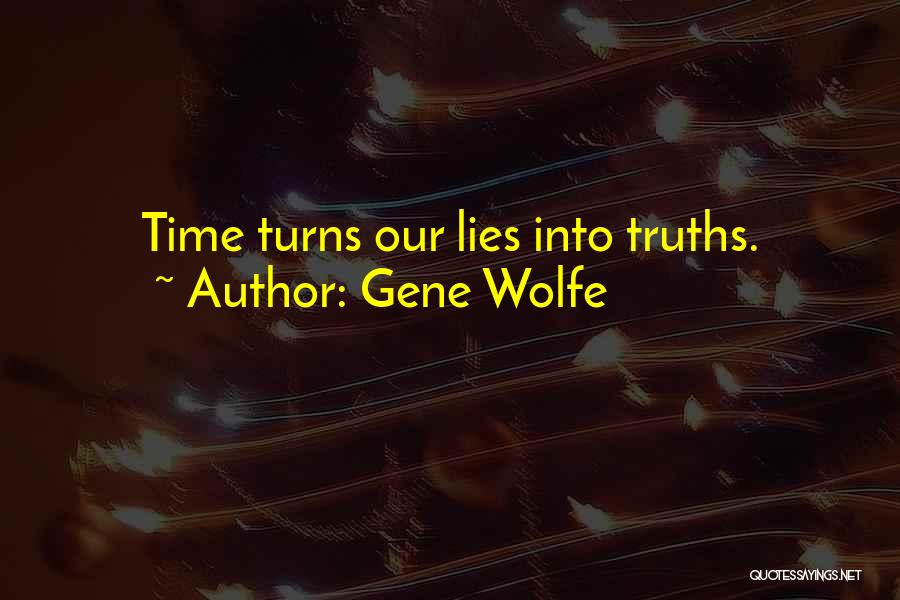 Gene Wolfe Quotes: Time Turns Our Lies Into Truths.