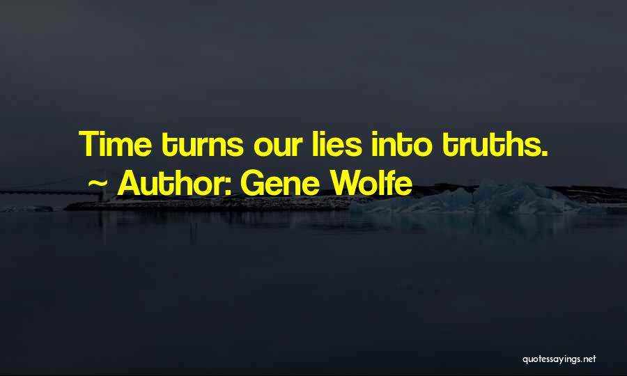 Gene Wolfe Quotes: Time Turns Our Lies Into Truths.