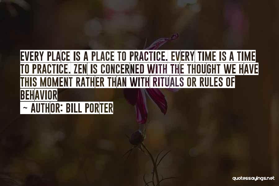 Bill Porter Quotes: Every Place Is A Place To Practice. Every Time Is A Time To Practice. Zen Is Concerned With The Thought