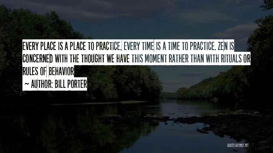 Bill Porter Quotes: Every Place Is A Place To Practice. Every Time Is A Time To Practice. Zen Is Concerned With The Thought