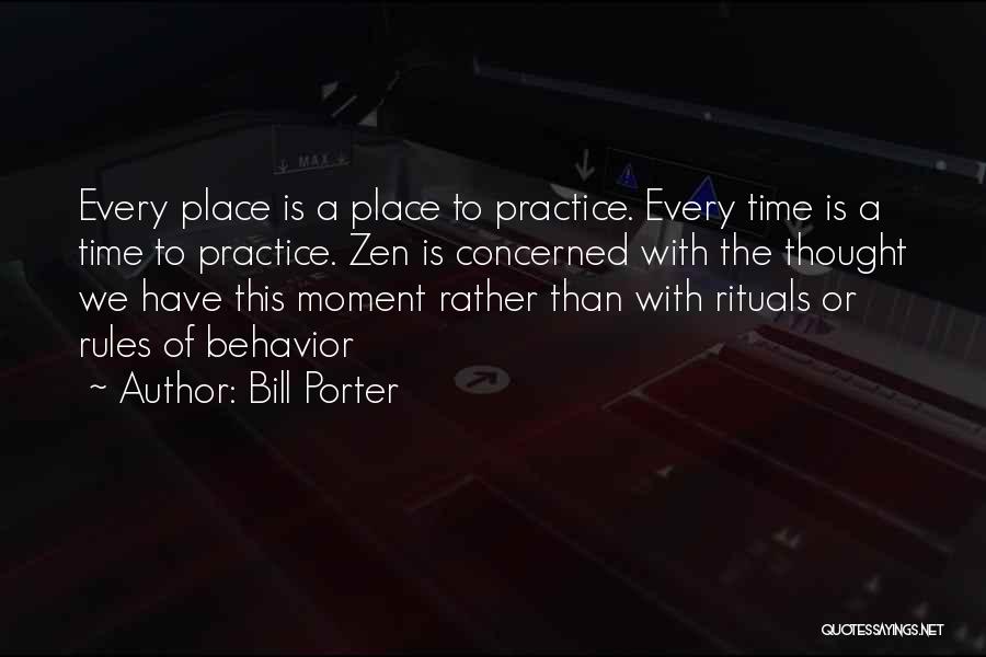 Bill Porter Quotes: Every Place Is A Place To Practice. Every Time Is A Time To Practice. Zen Is Concerned With The Thought
