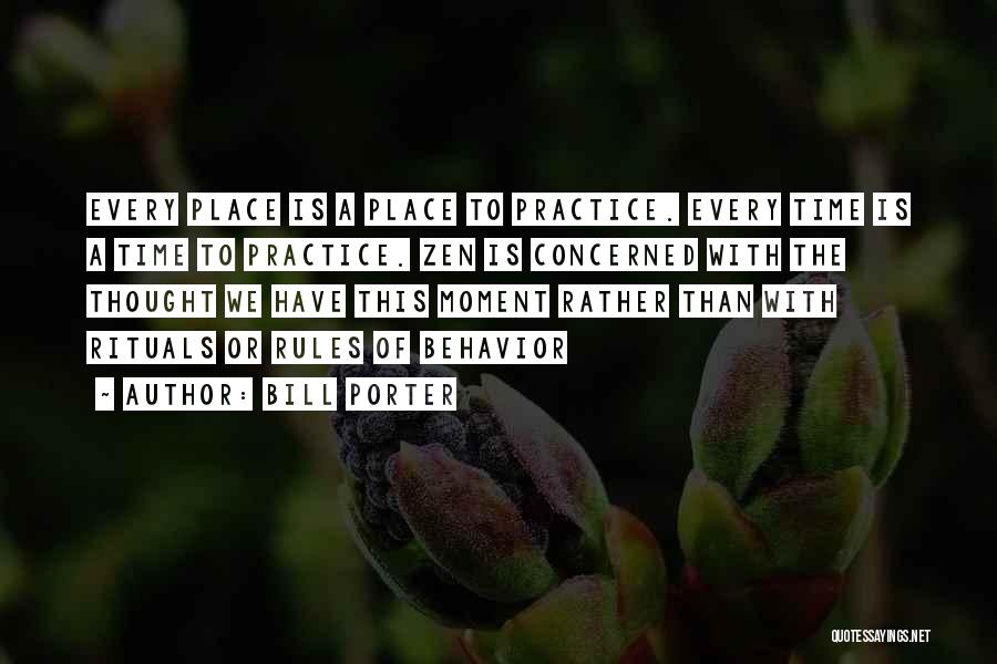 Bill Porter Quotes: Every Place Is A Place To Practice. Every Time Is A Time To Practice. Zen Is Concerned With The Thought