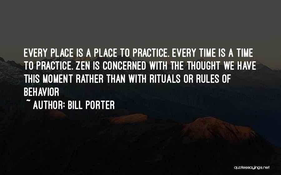 Bill Porter Quotes: Every Place Is A Place To Practice. Every Time Is A Time To Practice. Zen Is Concerned With The Thought