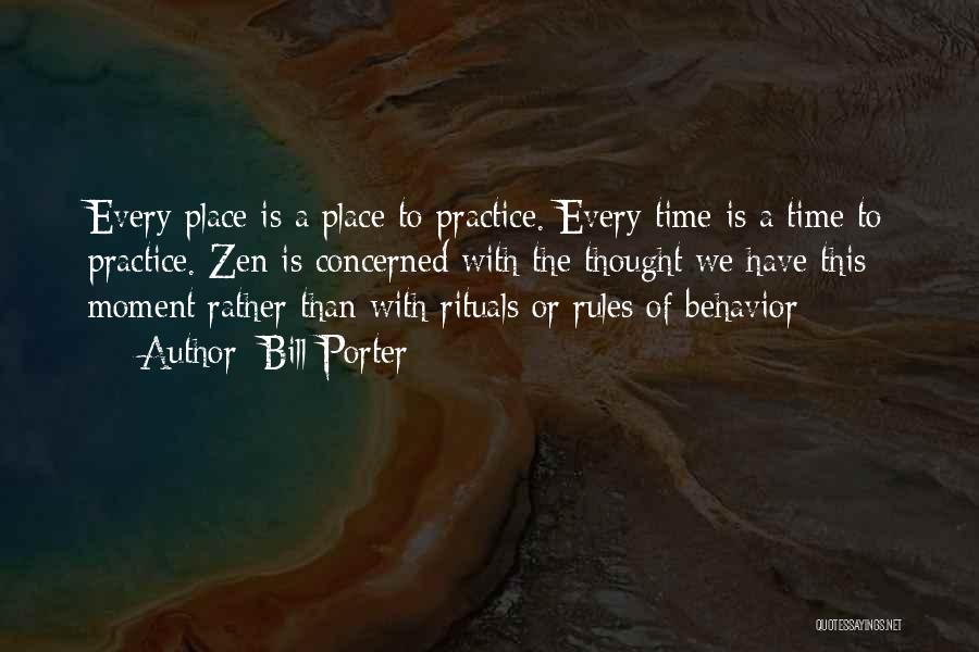 Bill Porter Quotes: Every Place Is A Place To Practice. Every Time Is A Time To Practice. Zen Is Concerned With The Thought