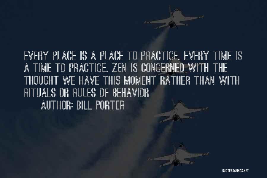 Bill Porter Quotes: Every Place Is A Place To Practice. Every Time Is A Time To Practice. Zen Is Concerned With The Thought