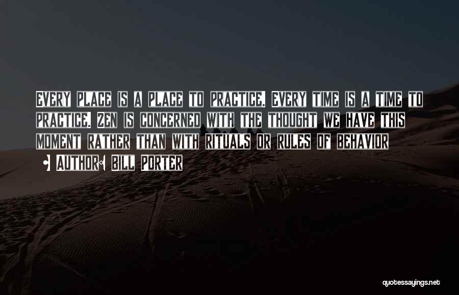 Bill Porter Quotes: Every Place Is A Place To Practice. Every Time Is A Time To Practice. Zen Is Concerned With The Thought