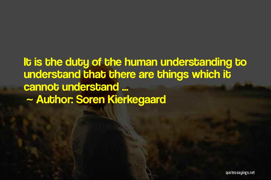 Soren Kierkegaard Quotes: It Is The Duty Of The Human Understanding To Understand That There Are Things Which It Cannot Understand ...