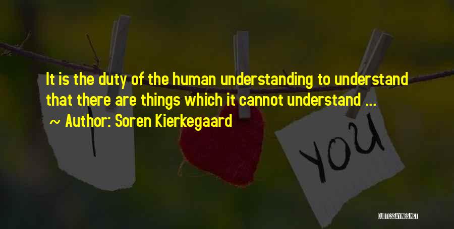 Soren Kierkegaard Quotes: It Is The Duty Of The Human Understanding To Understand That There Are Things Which It Cannot Understand ...
