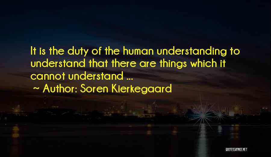 Soren Kierkegaard Quotes: It Is The Duty Of The Human Understanding To Understand That There Are Things Which It Cannot Understand ...