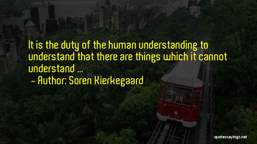 Soren Kierkegaard Quotes: It Is The Duty Of The Human Understanding To Understand That There Are Things Which It Cannot Understand ...