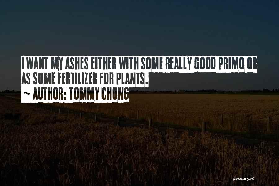 Tommy Chong Quotes: I Want My Ashes Either With Some Really Good Primo Or As Some Fertilizer For Plants.