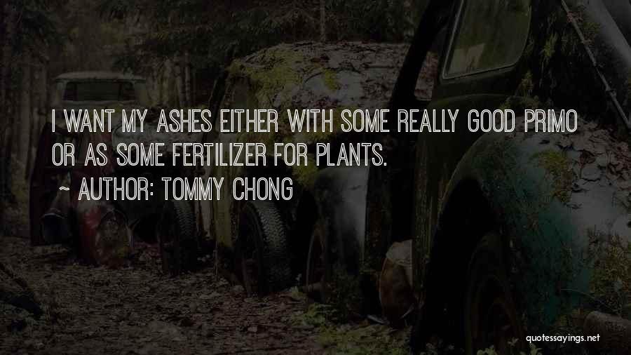 Tommy Chong Quotes: I Want My Ashes Either With Some Really Good Primo Or As Some Fertilizer For Plants.