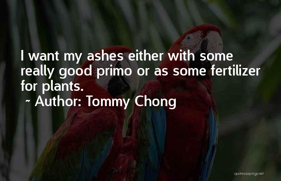 Tommy Chong Quotes: I Want My Ashes Either With Some Really Good Primo Or As Some Fertilizer For Plants.