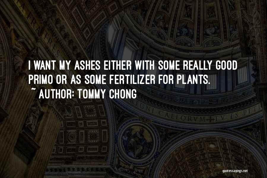 Tommy Chong Quotes: I Want My Ashes Either With Some Really Good Primo Or As Some Fertilizer For Plants.