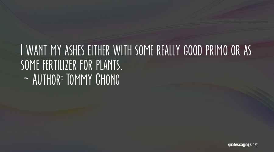 Tommy Chong Quotes: I Want My Ashes Either With Some Really Good Primo Or As Some Fertilizer For Plants.