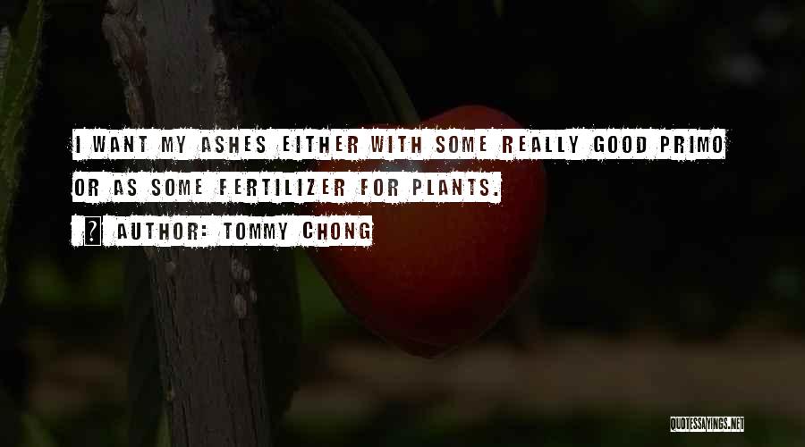 Tommy Chong Quotes: I Want My Ashes Either With Some Really Good Primo Or As Some Fertilizer For Plants.