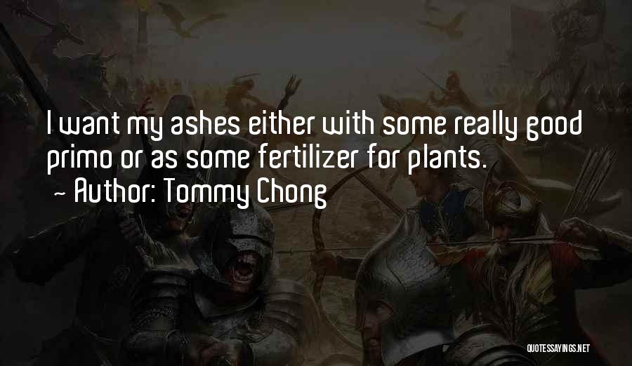 Tommy Chong Quotes: I Want My Ashes Either With Some Really Good Primo Or As Some Fertilizer For Plants.