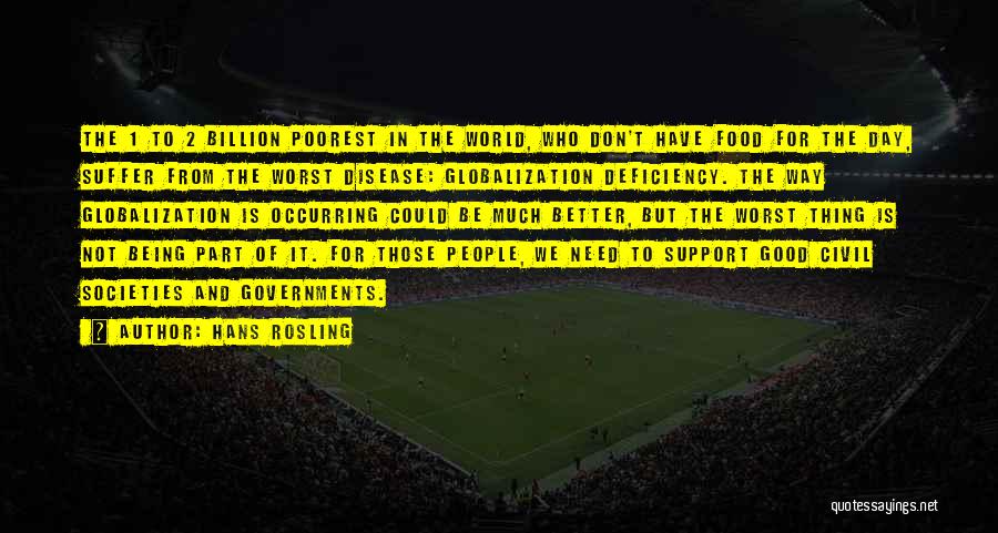 Hans Rosling Quotes: The 1 To 2 Billion Poorest In The World, Who Don't Have Food For The Day, Suffer From The Worst