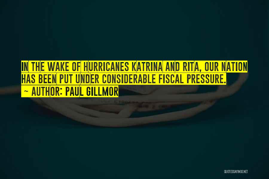 Paul Gillmor Quotes: In The Wake Of Hurricanes Katrina And Rita, Our Nation Has Been Put Under Considerable Fiscal Pressure.