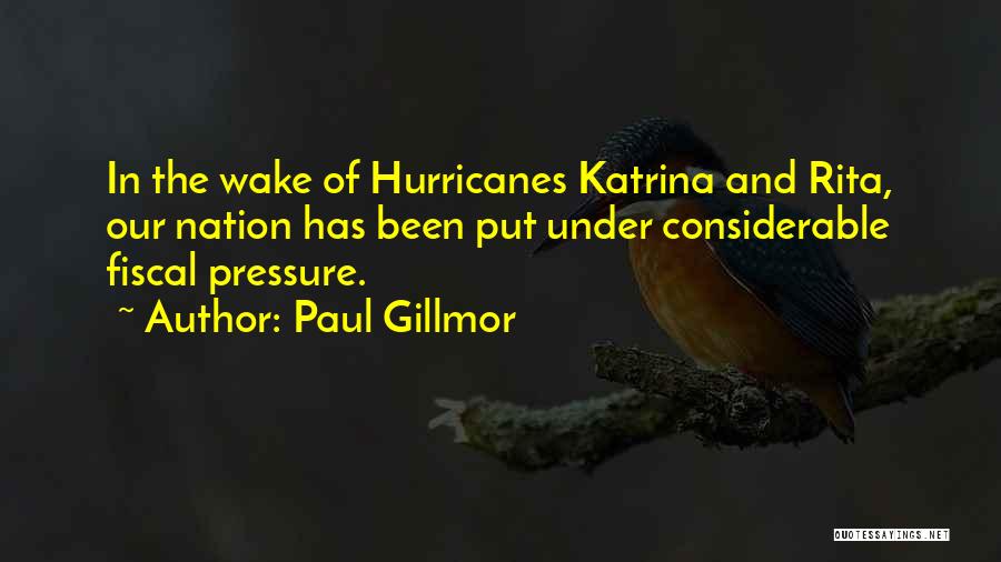 Paul Gillmor Quotes: In The Wake Of Hurricanes Katrina And Rita, Our Nation Has Been Put Under Considerable Fiscal Pressure.