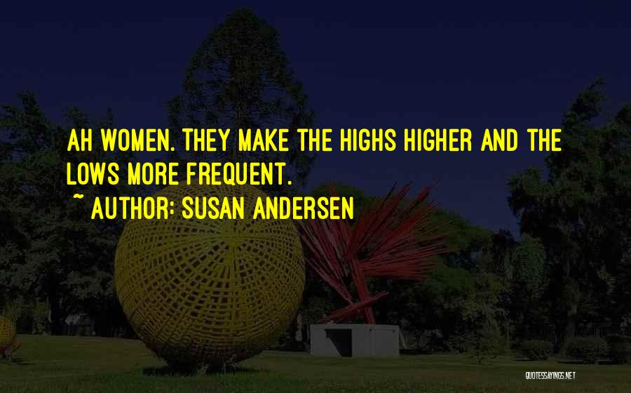 Susan Andersen Quotes: Ah Women. They Make The Highs Higher And The Lows More Frequent.