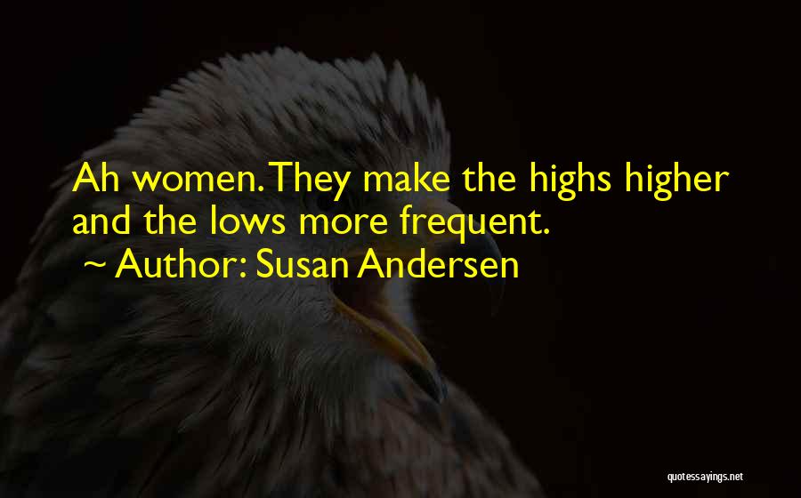 Susan Andersen Quotes: Ah Women. They Make The Highs Higher And The Lows More Frequent.