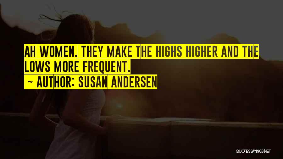 Susan Andersen Quotes: Ah Women. They Make The Highs Higher And The Lows More Frequent.