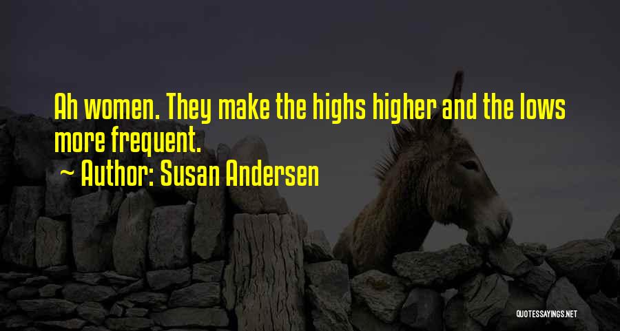 Susan Andersen Quotes: Ah Women. They Make The Highs Higher And The Lows More Frequent.