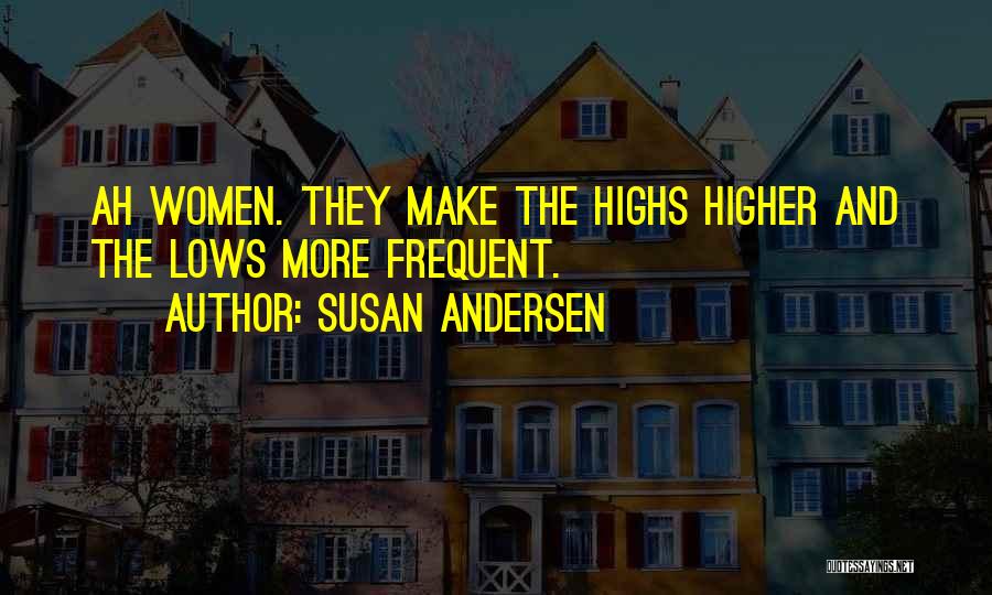Susan Andersen Quotes: Ah Women. They Make The Highs Higher And The Lows More Frequent.
