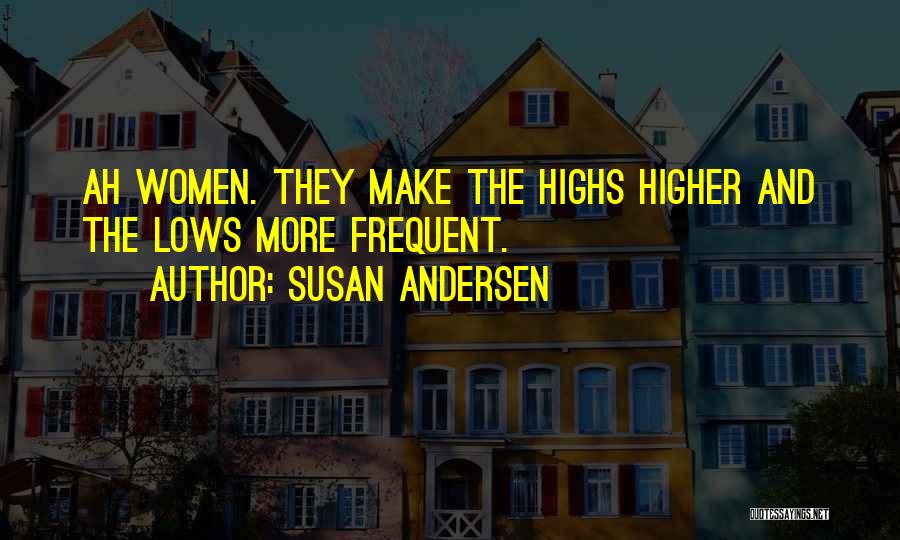 Susan Andersen Quotes: Ah Women. They Make The Highs Higher And The Lows More Frequent.