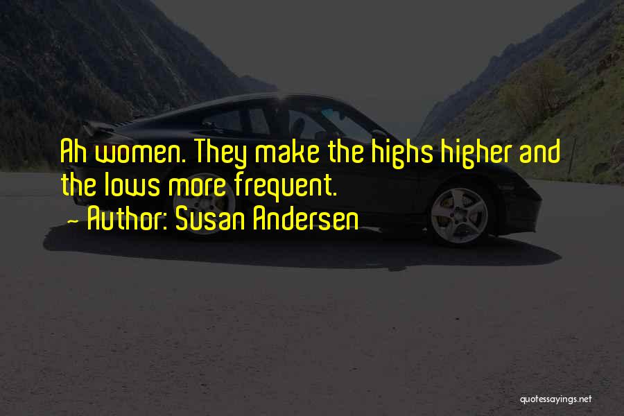 Susan Andersen Quotes: Ah Women. They Make The Highs Higher And The Lows More Frequent.