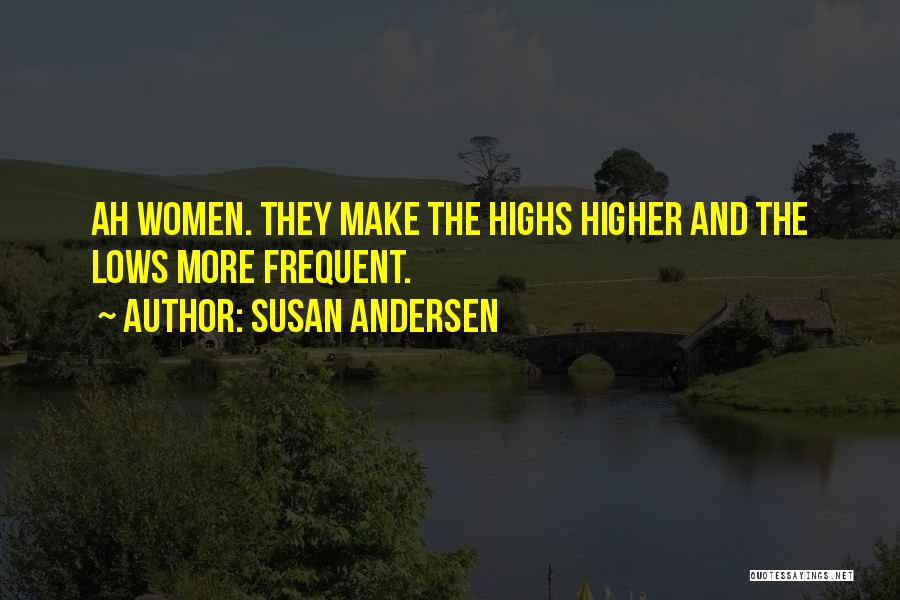 Susan Andersen Quotes: Ah Women. They Make The Highs Higher And The Lows More Frequent.