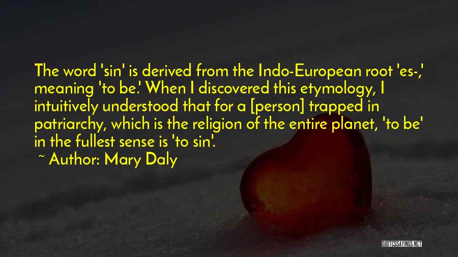 Mary Daly Quotes: The Word 'sin' Is Derived From The Indo-european Root 'es-,' Meaning 'to Be.' When I Discovered This Etymology, I Intuitively