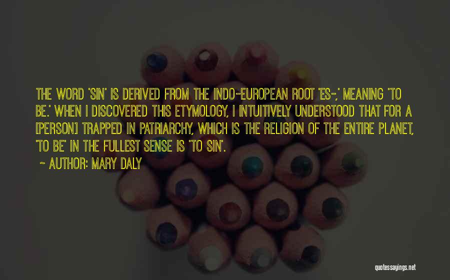 Mary Daly Quotes: The Word 'sin' Is Derived From The Indo-european Root 'es-,' Meaning 'to Be.' When I Discovered This Etymology, I Intuitively