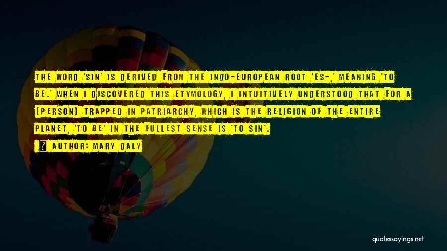 Mary Daly Quotes: The Word 'sin' Is Derived From The Indo-european Root 'es-,' Meaning 'to Be.' When I Discovered This Etymology, I Intuitively