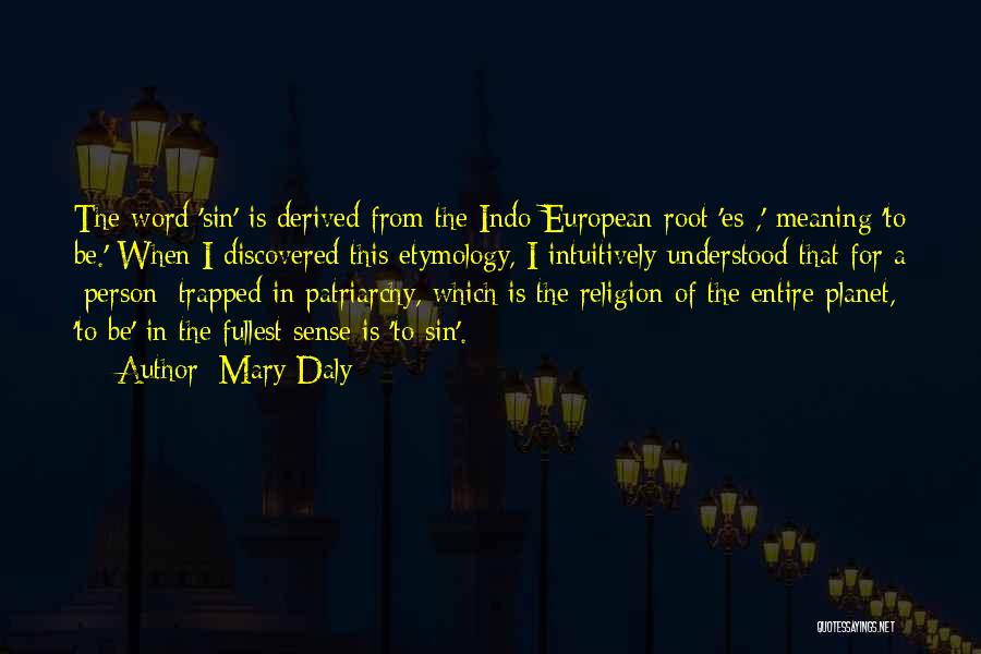 Mary Daly Quotes: The Word 'sin' Is Derived From The Indo-european Root 'es-,' Meaning 'to Be.' When I Discovered This Etymology, I Intuitively