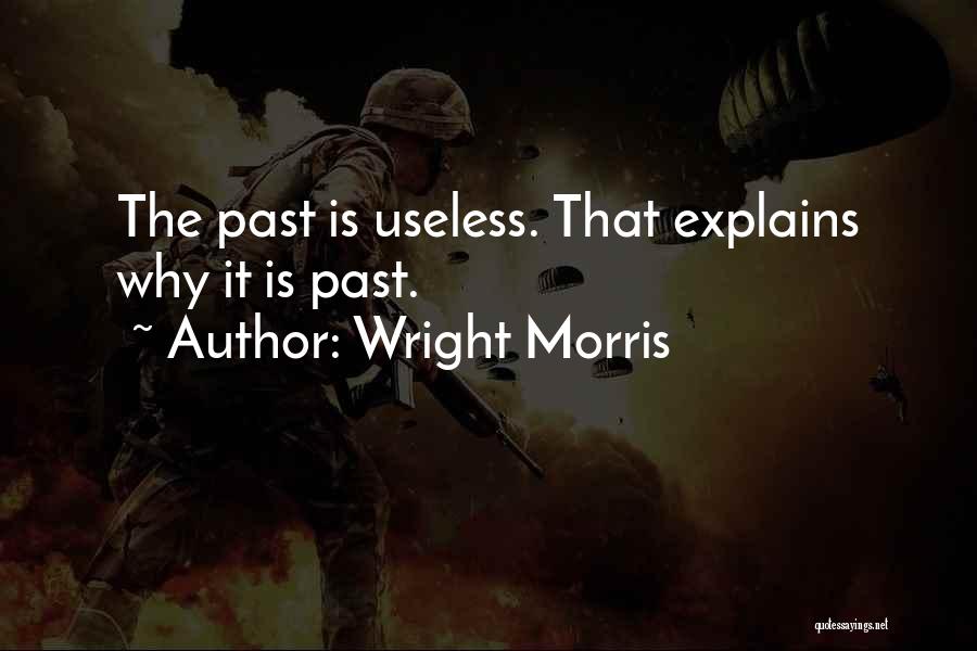 Wright Morris Quotes: The Past Is Useless. That Explains Why It Is Past.