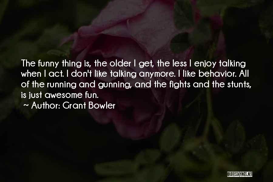 Grant Bowler Quotes: The Funny Thing Is, The Older I Get, The Less I Enjoy Talking When I Act. I Don't Like Talking