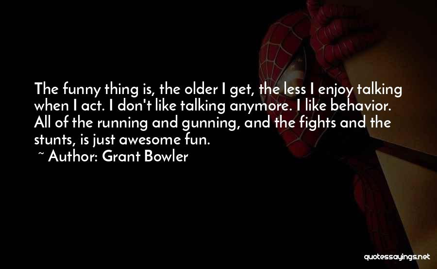 Grant Bowler Quotes: The Funny Thing Is, The Older I Get, The Less I Enjoy Talking When I Act. I Don't Like Talking