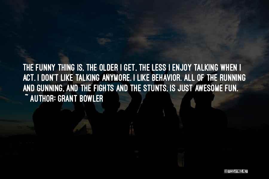 Grant Bowler Quotes: The Funny Thing Is, The Older I Get, The Less I Enjoy Talking When I Act. I Don't Like Talking