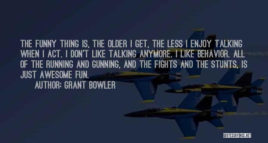 Grant Bowler Quotes: The Funny Thing Is, The Older I Get, The Less I Enjoy Talking When I Act. I Don't Like Talking