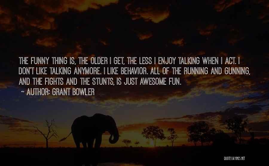 Grant Bowler Quotes: The Funny Thing Is, The Older I Get, The Less I Enjoy Talking When I Act. I Don't Like Talking