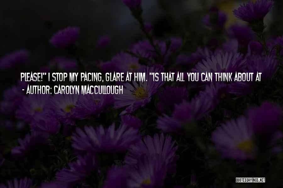 Carolyn MacCullough Quotes: Please! I Stop My Pacing, Glare At Him. Is That All You Can Think About At A Time Like This?gabriel