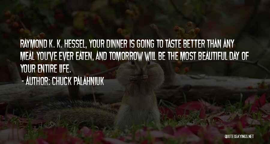 Chuck Palahniuk Quotes: Raymond K. K. Hessel, Your Dinner Is Going To Taste Better Than Any Meal You've Ever Eaten, And Tomorrow Will