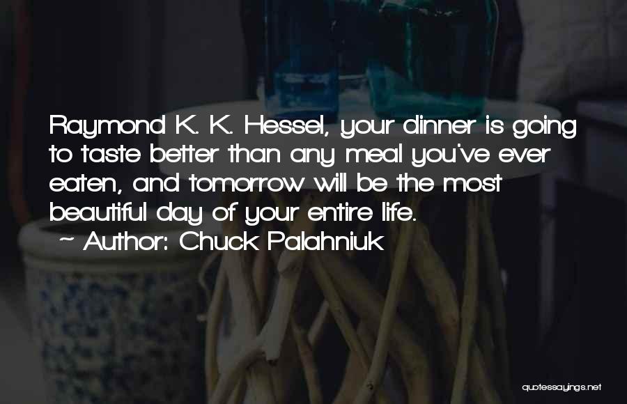 Chuck Palahniuk Quotes: Raymond K. K. Hessel, Your Dinner Is Going To Taste Better Than Any Meal You've Ever Eaten, And Tomorrow Will